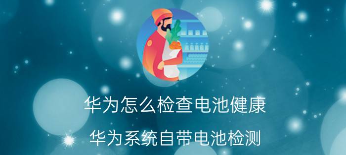 华为怎么检查电池健康 华为系统自带电池检测？